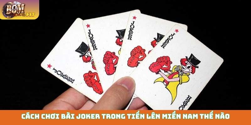 Cách chơi bài Joker - Từ cơ bản đến chiến thuật đỉnh cao Cách chơi bài Joker trong tiến lên miền Nam thế nào