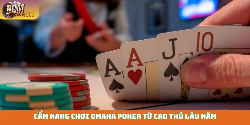 Omaha Poker - Đấu trí cao thủ, vượt mọi giới hạn Cẩm nang chơi Omaha Poker từ cao thủ lâu năm