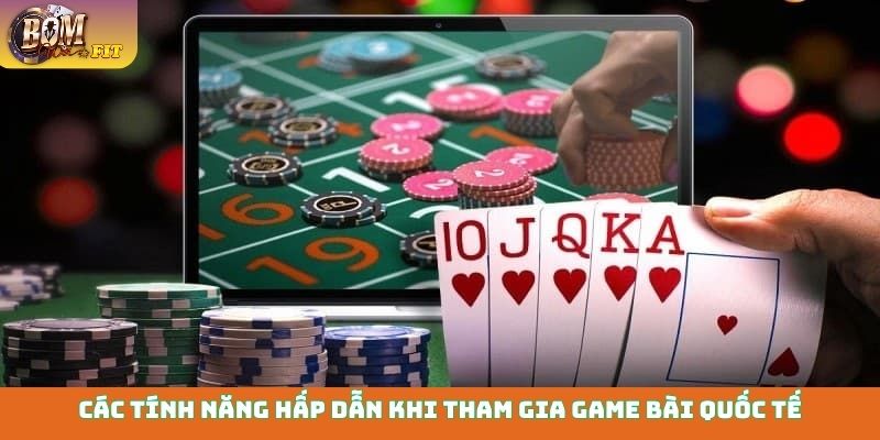 Game bài đổi thưởng quốc tế - Uy tín, xanh chín số 1 Các tính năng hấp dẫn khi tham gia game bài quốc tế