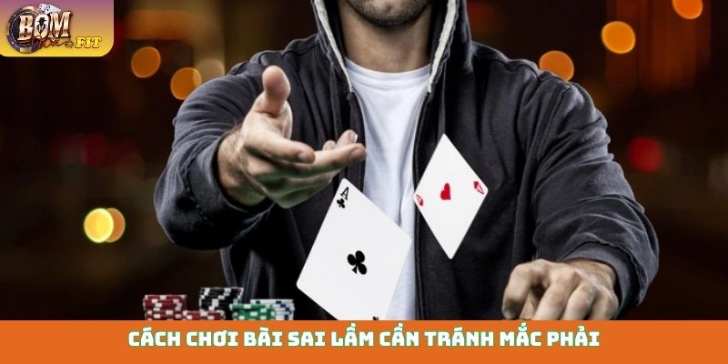 Bài Poker - Nắm vững chiến thuật, thắng lớn mỗi ván Cách chơi bài sai lầm cần tránh mắc phải