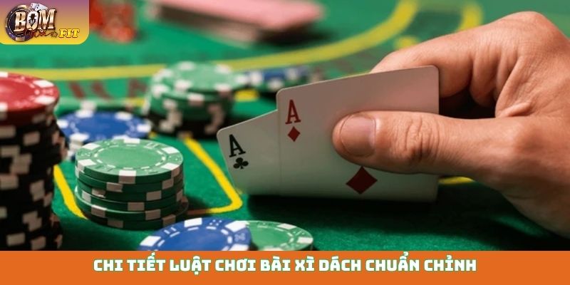 Chi tiết luật chơi bài Xì Dách chuẩn chỉnh
