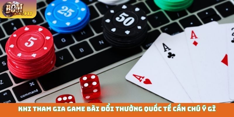Game bài đổi thưởng quốc tế - Uy tín, xanh chín số 1 Khi tham gia game bài đổi thưởng quốc tế cần chú ý gì